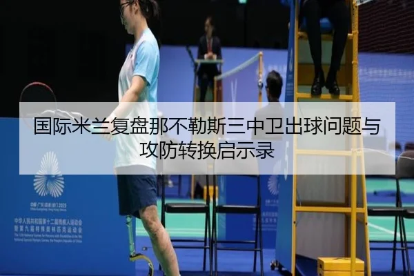 国际米兰复盘那不勒斯三中卫出球问题与攻防转换启示录