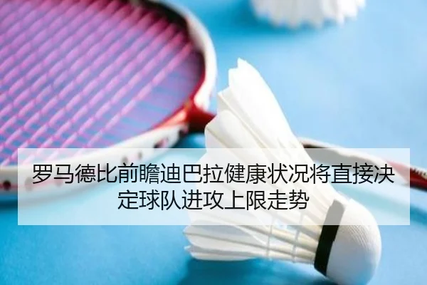 罗马德比前瞻迪巴拉健康状况将直接决定球队进攻上限走势