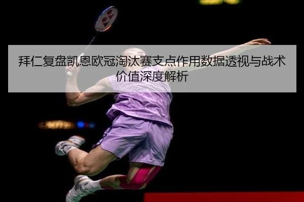 拜仁复盘凯恩欧冠淘汰赛支点作用数据透视与战术价值深度解析