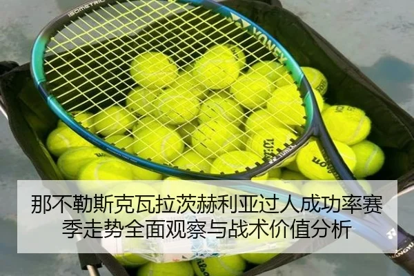 那不勒斯克瓦拉茨赫利亚过人成功率赛季走势全面观察与战术价值分析