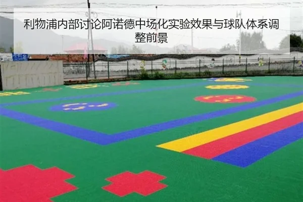 利物浦内部讨论阿诺德中场化实验效果与球队体系调整前景